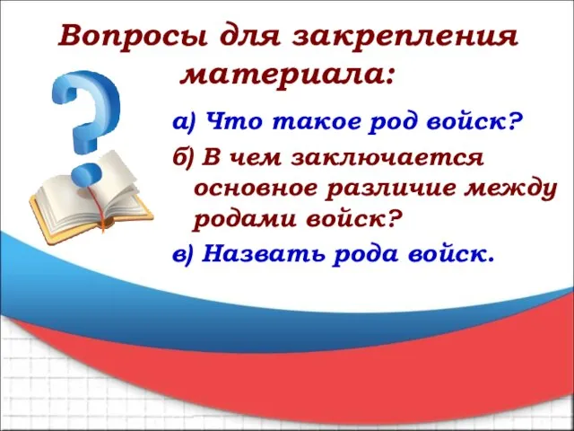 Вопросы для закрепления материала: а) Что такое род войск? б) В чем