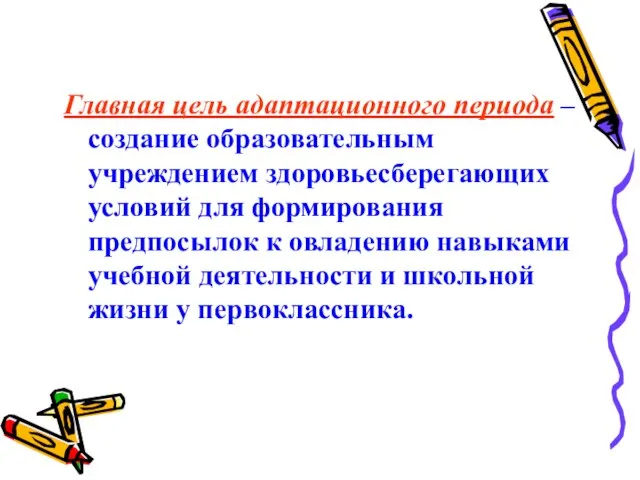 Главная цель адаптационного периода – создание образовательным учреждением здоровьесберегающих условий для формирования