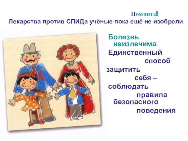 Помните! Лекарства против СПИДа учёные пока ещё не изобрели. Болезнь неизлечима. Единственный