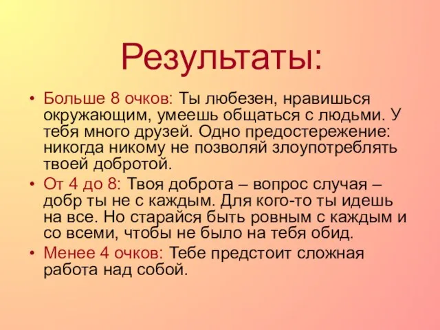 Результаты: Больше 8 очков: Ты любезен, нравишься окружающим, умеешь общаться с людьми.