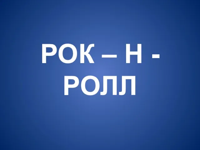 РОК – Н - РОЛЛ