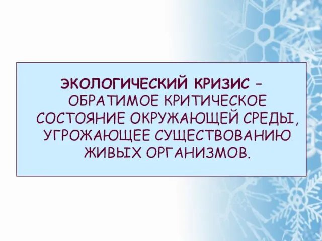 ЭКОЛОГИЧЕСКИЙ КРИЗИС – ОБРАТИМОЕ КРИТИЧЕСКОЕ СОСТОЯНИЕ ОКРУЖАЮЩЕЙ СРЕДЫ, УГРОЖАЮЩЕЕ СУЩЕСТВОВАНИЮ ЖИВЫХ ОРГАНИЗМОВ.