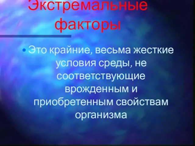 Экстремальные факторы Это крайние, весьма жесткие условия среды, не соответствующие врожденным и приобретенным свойствам организма