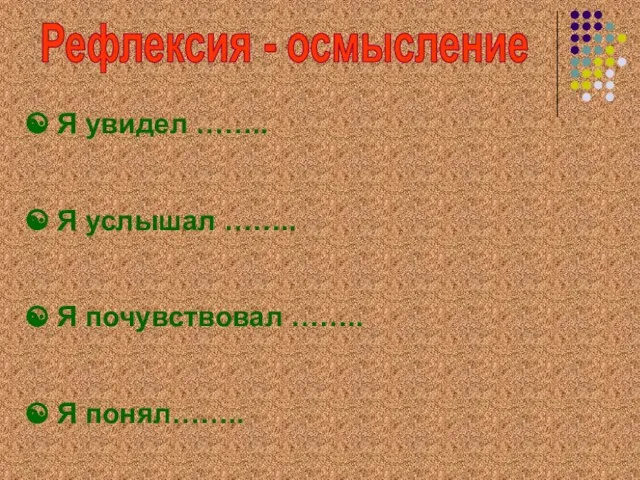 Я увидел …….. Я услышал …….. Я почувствовал …….. Я понял…….. Рефлексия - осмысление