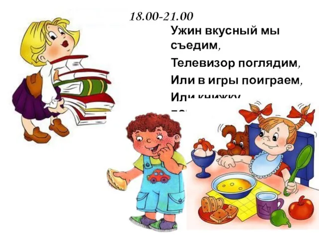 18.00-21.00 Ужин вкусный мы съедим, Телевизор поглядим, Или в игры поиграем, Или книжку почитаем.