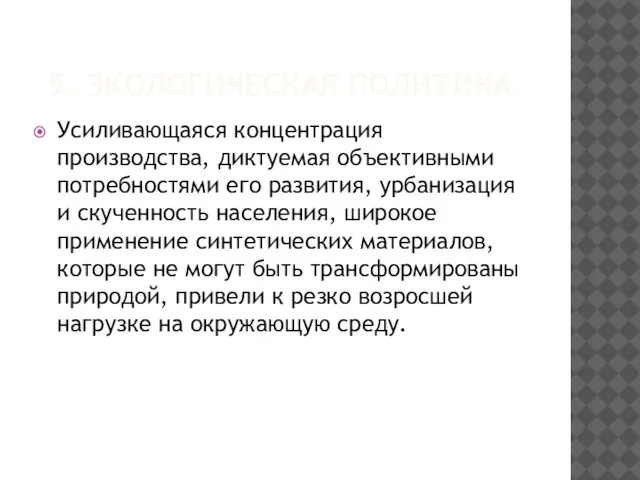 5. Экологическая политика. Усиливающаяся концентрация производства, диктуемая объективными потребностями его развития, урбанизация