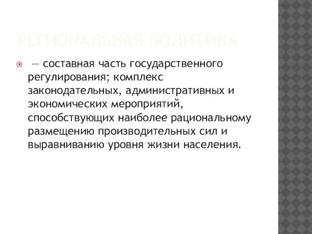 Региональная политика — составная часть государственного регулирования; комплекс законодательных, административных и экономических