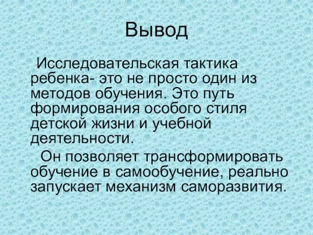 Вывод Исследовательская тактика ребенка- это не просто один из методов обучения. Это