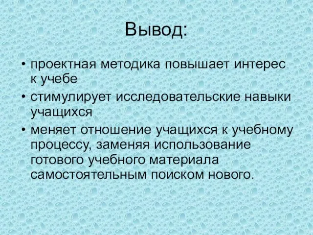 Вывод: проектная методика повышает интерес к учебе стимулирует исследовательские навыки учащихся меняет