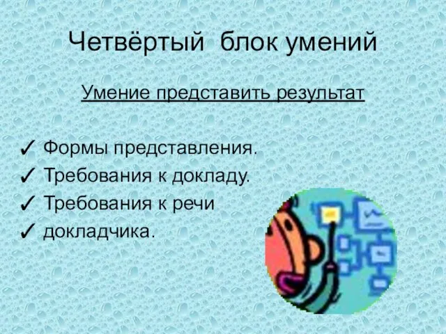 Четвёртый блок умений Умение представить результат Формы представления. Требования к докладу. Требования к речи докладчика.