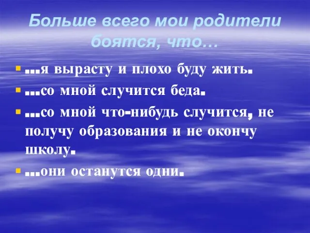 Больше всего мои родители боятся, что… …я вырасту и плохо буду жить.