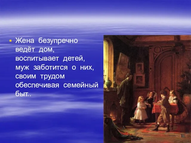 Жена безупречно ведёт дом, воспитывает детей, муж заботится о них, своим трудом обеспечивая семейный быт..