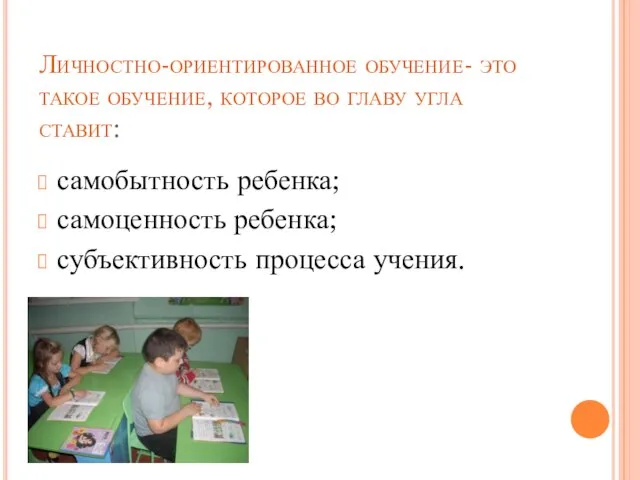 Личностно-ориентированное обучение- это такое обучение, которое во главу угла ставит: самобытность ребенка;