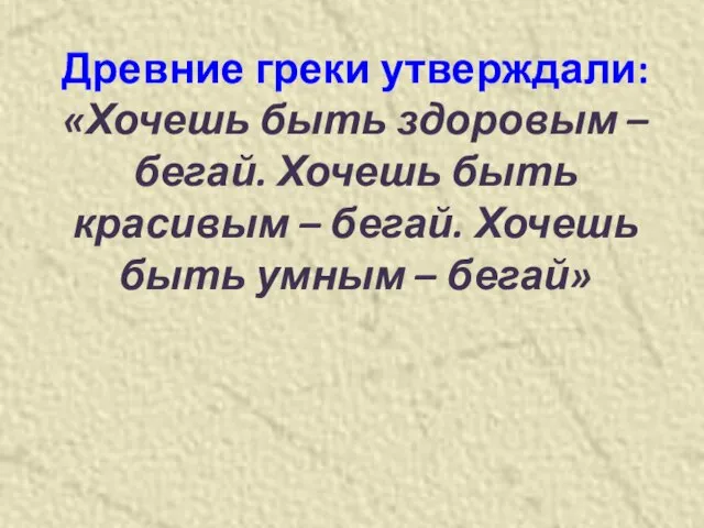 Древние греки утверждали: «Хочешь быть здоровым – бегай. Хочешь быть красивым –