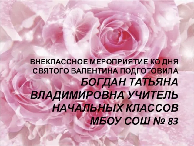 ВНЕКЛАССНОЕ МЕРОПРИЯТИЕ КО ДНЯ СВЯТОГО ВАЛЕНТИНА ПОДГОТОВИЛА БОГДАН ТАТЬЯНА ВЛАДИМИРОВНА УЧИТЕЛЬ НАЧАЛЬНЫХ