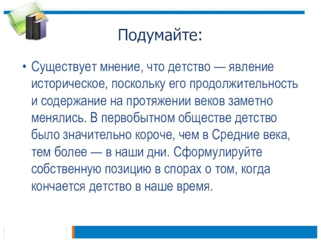 Подумайте: Существует мнение, что детство — явление историческое, поскольку его продолжительность и