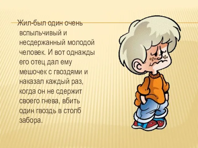 Жил-был один очень вспыльчивый и несдержанный молодой человек. И вот однажды его