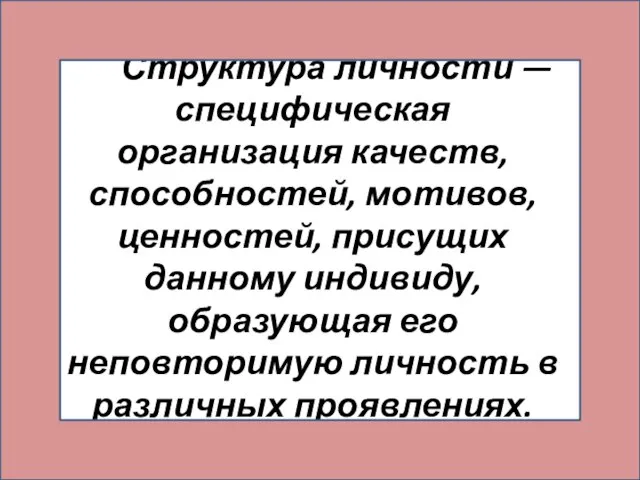 Структура личности — специфическая организация качеств, способностей, мотивов, ценностей, присущих данному индивиду,