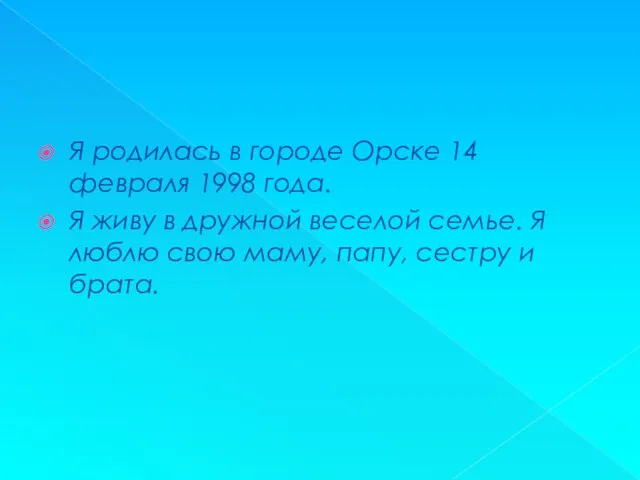 Я родилась в городе Орске 14 февраля 1998 года. Я живу в