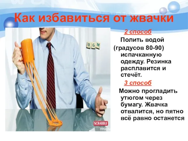 Как избавиться от жвачки 2 способ Полить водой (градусов 80-90) испачканную одежду.