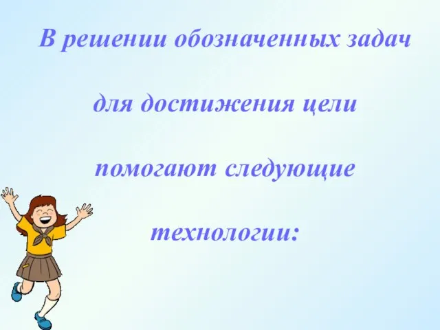 В решении обозначенных задач для достижения цели помогают следующие технологии: