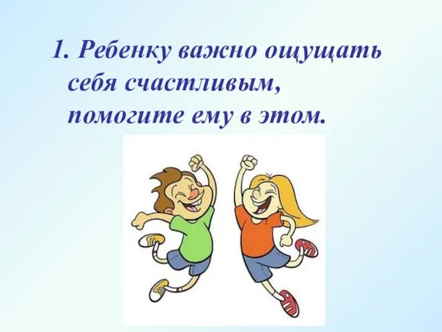 1. Ребенку важно ощущать себя счастливым, помогите ему в этом.