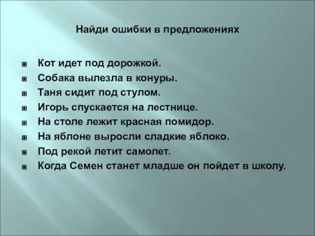 Найди ошибки в предложениях Кот идет под дорожкой. Собака вылезла в конуры.