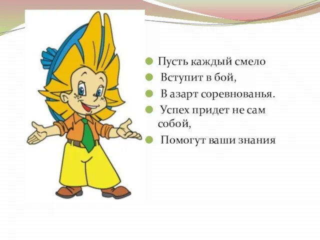 Пусть каждый смело Вступит в бой, В азарт соревнованья. Успех придет не