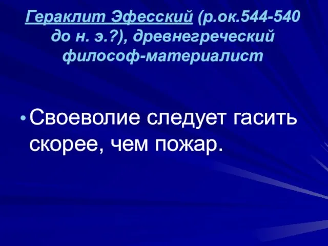 Гераклит Эфесский (р.ок.544-540 до н. э.?), древнегреческий философ-материалист Своеволие следует гасить скорее, чем пожар.