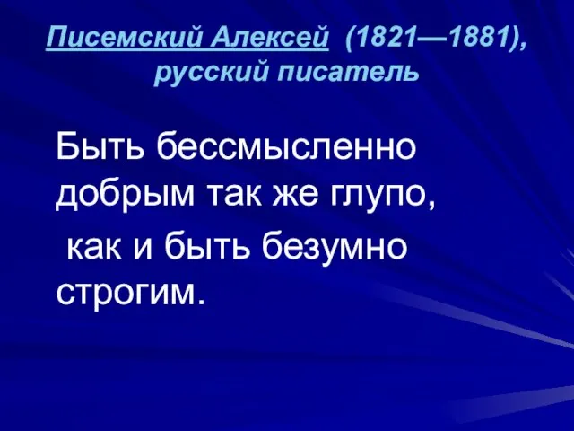 Писемский Алексей (1821—1881), русский писатель Быть бессмысленно добрым так же глупо, как и быть безумно строгим.