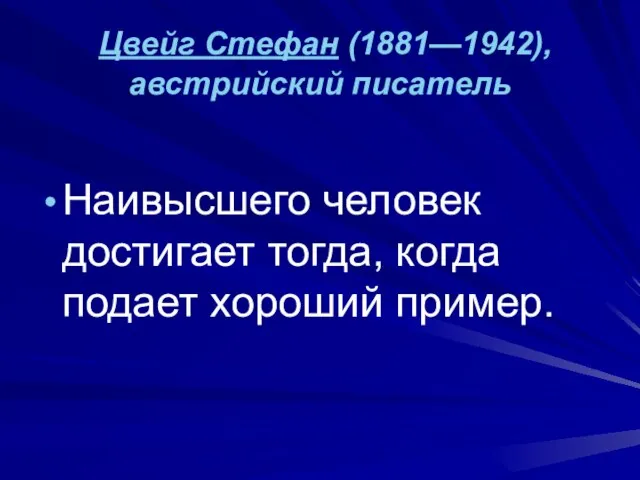 Цвейг Стефан (1881—1942), австрийский писатель Наивысшего человек достигает тогда, когда подает хороший пример.