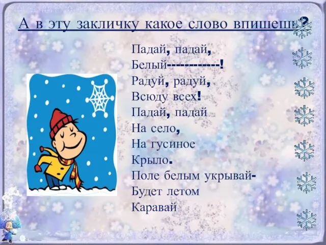 А в эту закличку какое слово впишешь? Падай, падай, Белый------------! Радуй, радуй,