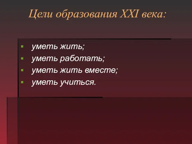 Цели образования XXI века: уметь жить; уметь работать; уметь жить вместе; уметь учиться.