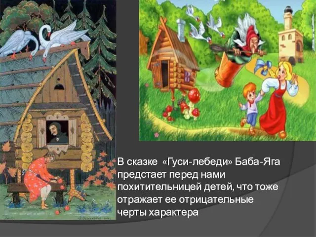 В сказке «Гуси-лебеди» Баба-Яга предстает перед нами похитительницей детей, что тоже отражает ее отрицательные черты характера