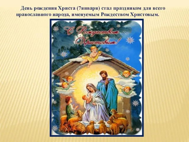 День рождения Христа (7января) стал праздником для всего православного народа, именуемым Рождеством Христовым.