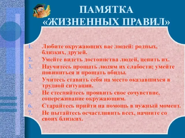 ПАМЯТКА «ЖИЗНЕННЫХ ПРАВИЛ» Любите окружающих вас людей: родных, близких, друзей. Умейте видеть