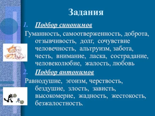 Задания Подбор синонимов Гуманность, самоотверженность, доброта, отзывчивость, долг, сочувствие человечность, альтруизм, забота,