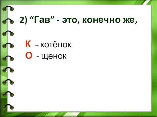 2) “Гав” - это, конечно же, К – котёнок О - щенок