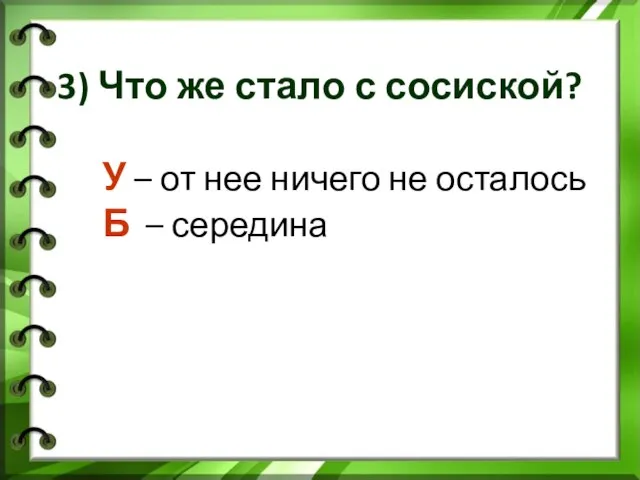 3) Что же стало с сосиской? У – от нее ничего не осталось Б – середина