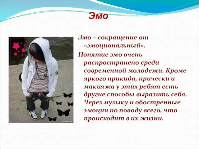 Эмо Эмо – сокращение от «эмоциональный». Понятие эмо очень распространено среди современной