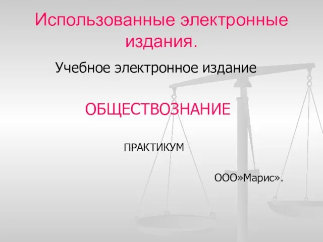 Использованные электронные издания. Учебное электронное издание ОБЩЕСТВОЗНАНИЕ ПРАКТИКУМ ООО»Марис».