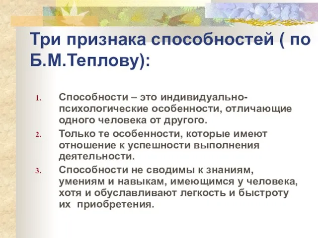 Три признака способностей ( по Б.М.Теплову): Способности – это индивидуально-психологические особенности, отличающие