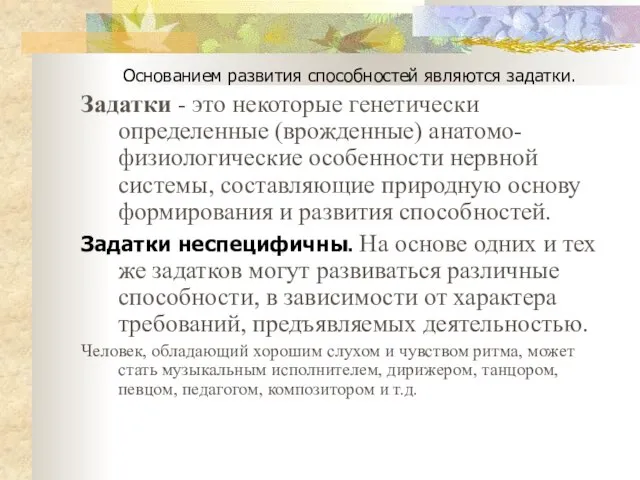 Основанием развития способностей являются задатки. Задатки - это некоторые генетически определенные (врожденные)