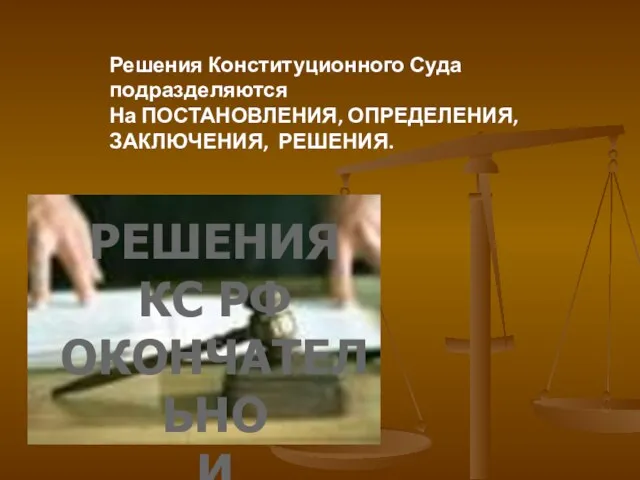 Решения Конституционного Суда подразделяются На ПОСТАНОВЛЕНИЯ, ОПРЕДЕЛЕНИЯ, ЗАКЛЮЧЕНИЯ, РЕШЕНИЯ. РЕШЕНИЯ КС РФ