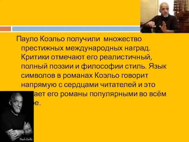 Пауло Коэльо получили множество престижных международных наград. Критики отмечают его реалистичный, полный