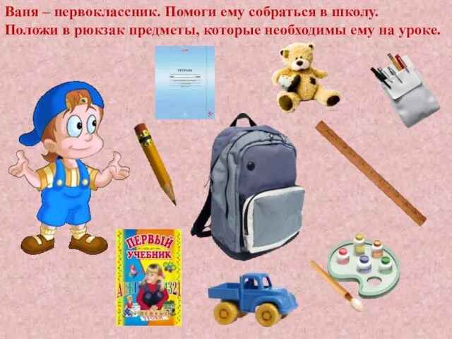 Ваня – первоклассник. Помоги ему собраться в школу. Положи в рюкзак предметы,