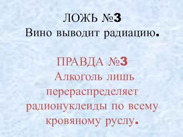 ЛОЖЬ №3 Вино выводит радиацию. ПРАВДА №3 Алкоголь лишь перераспределяет радионуклеиды по всему кровяному руслу.