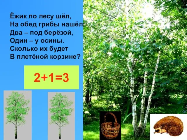 Ёжик по лесу шёл, На обед грибы нашёл: Два – под берёзой,