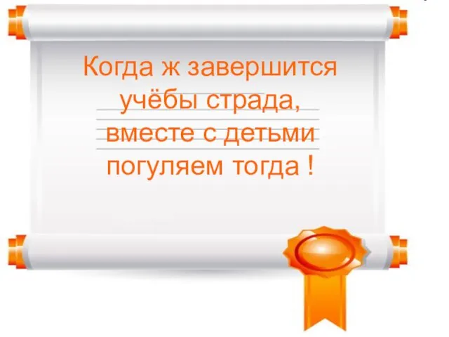 Когда ж завершится учёбы страда, вместе с детьми погуляем тогда !