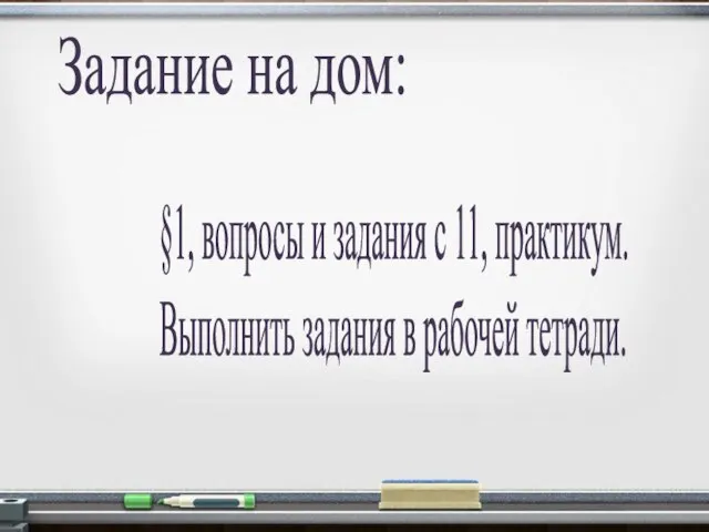 Задание на дом: §1, вопросы и задания с 11, практикум. Выполнить задания в рабочей тетради.